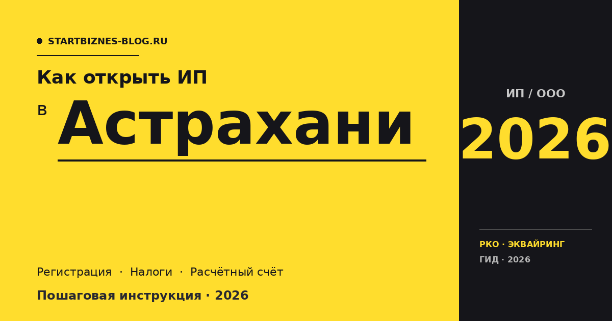 Открыть ИП в Астрахани в 2026: пошаговая инструкция, налоги, расчётный счёт