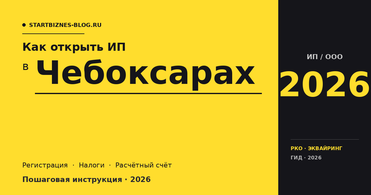 Открыть ИП в Чебоксарах в 2026: пошаговая инструкция, налоги, расчётный счёт