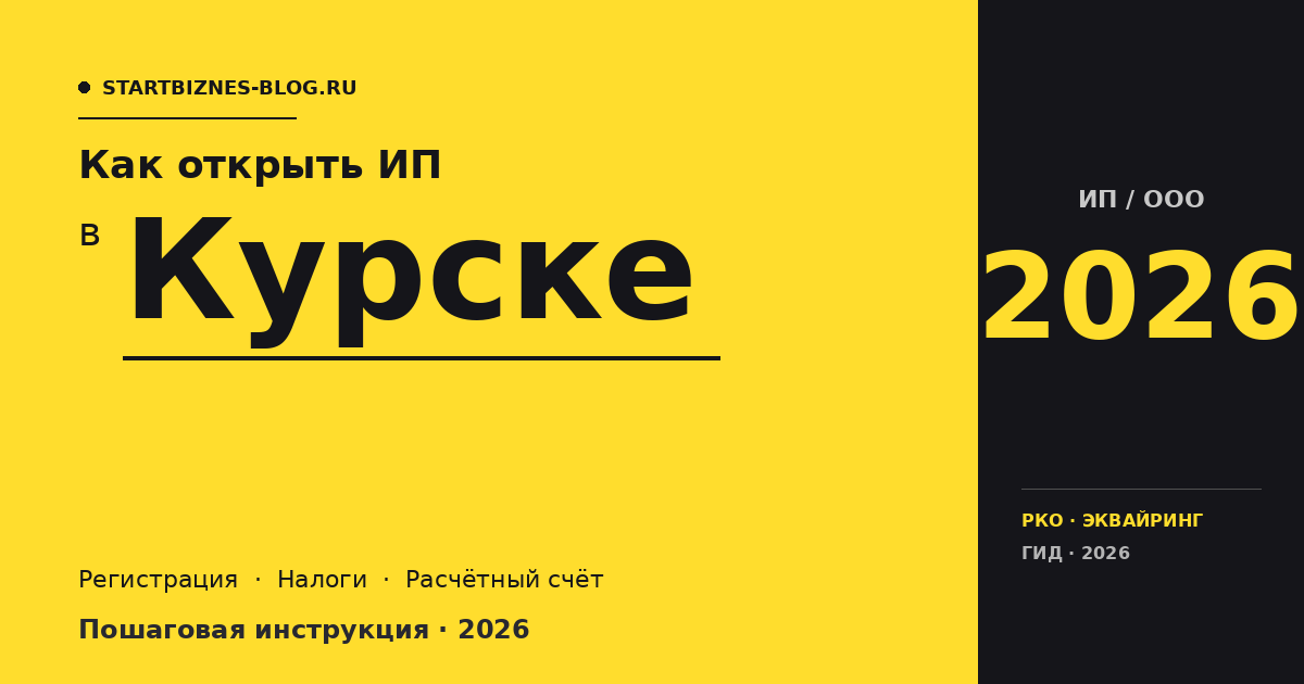 Открыть ИП в Курске в 2026: пошаговая инструкция, налоги, расчётный счёт