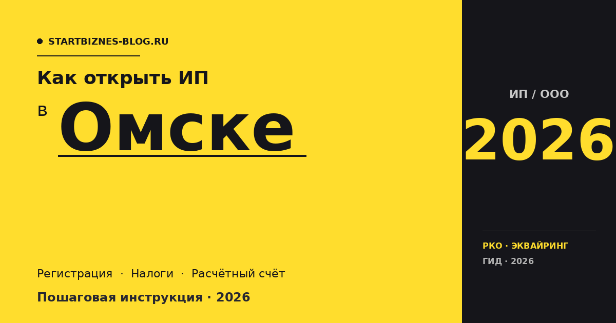 Открыть ИП в Омске в 2026: пошаговая инструкция, налоги, расчётный счёт