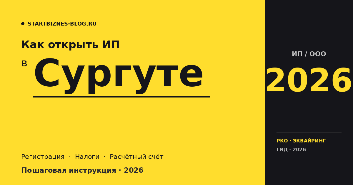 Открыть ИП в Сургуте в 2026: пошаговая инструкция, налоги, расчётный счёт